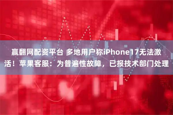 赢翻网配资平台 多地用户称iPhone17无法激活！苹果客服：为普遍性故障，已报技术部门处理