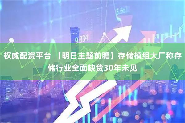 权威配资平台 【明日主题前瞻】存储模组大厂称存储行业全面缺货30年未见