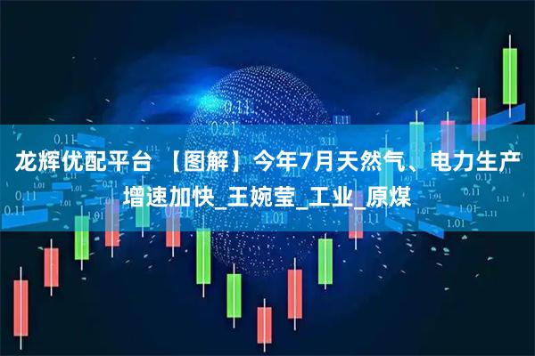 龙辉优配平台 【图解】今年7月天然气、电力生产增速加快_王婉莹_工业_原煤