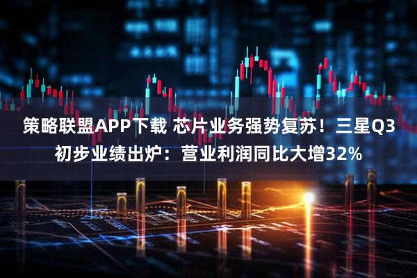 策略联盟APP下载 芯片业务强势复苏！三星Q3初步业绩出炉：营业利润同比大增32%