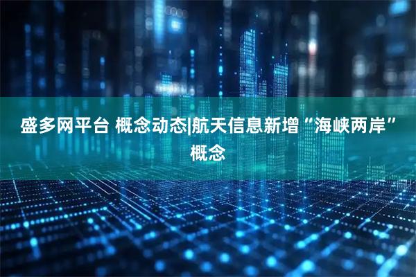 盛多网平台 概念动态|航天信息新增“海峡两岸”概念