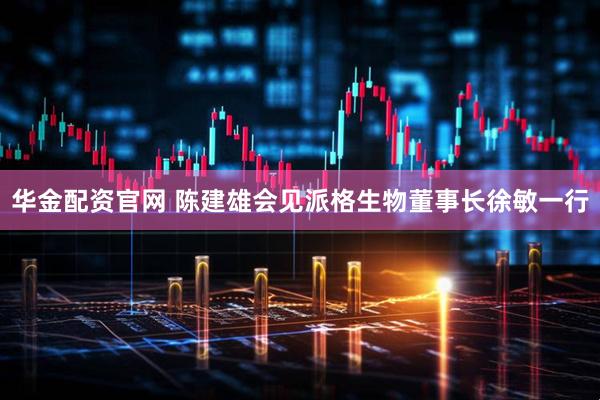 华金配资官网 陈建雄会见派格生物董事长徐敏一行