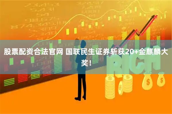 股票配资合法官网 国联民生证券斩获20+金麒麟大奖！