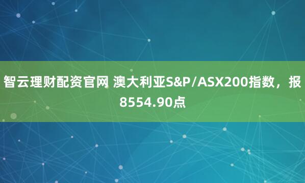 智云理财配资官网 澳大利亚S&P/ASX200指数，报8554.90点