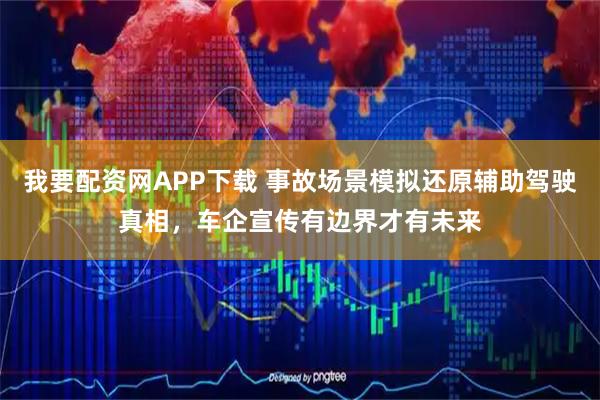 我要配资网APP下载 事故场景模拟还原辅助驾驶真相，车企宣传有边界才有未来