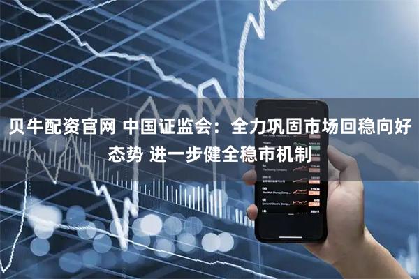 贝牛配资官网 中国证监会：全力巩固市场回稳向好态势 进一步健全稳市机制