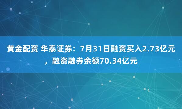 黄金配资 华泰证券：7月31日融资买入2.73亿元，融资融券余额70.34亿元