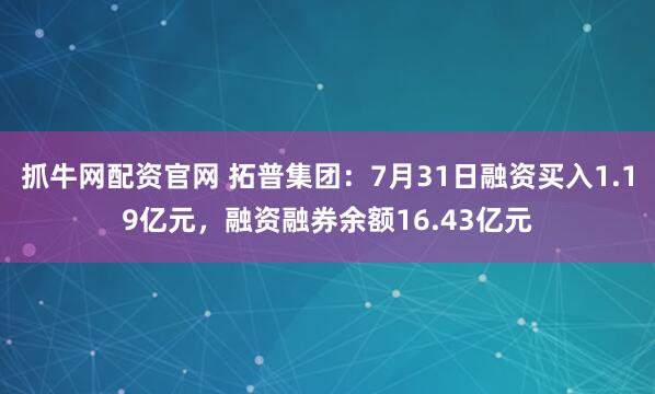 抓牛网配资官网 拓普集团：7月31日融资买入1.19亿元，融资融券余额16.43亿元