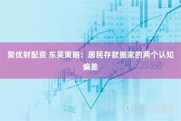 聚优财配资 东吴策略：居民存款搬家的两个认知偏差