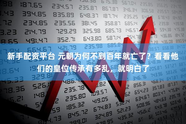 新手配资平台 元朝为何不到百年就亡了？看看他们的皇位传承有多乱，就明白了