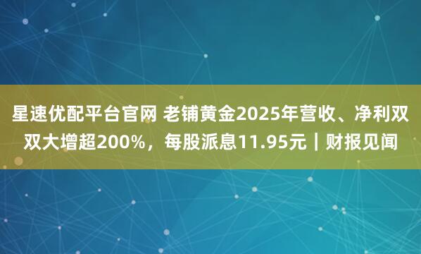 星速优配平台官网 老铺黄金2025年营收、净利双双大增超200%，每股派息11.95元｜财报见闻